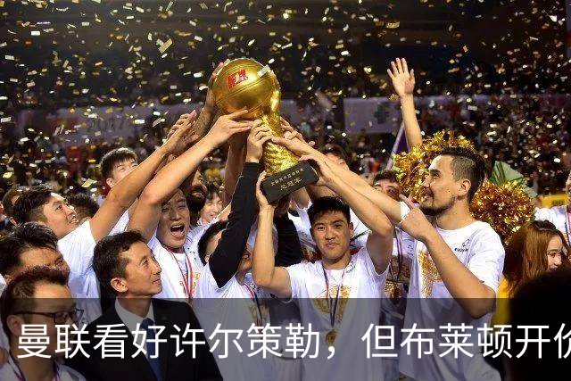 曼联看好许尔策勒，但布莱顿开价不菲