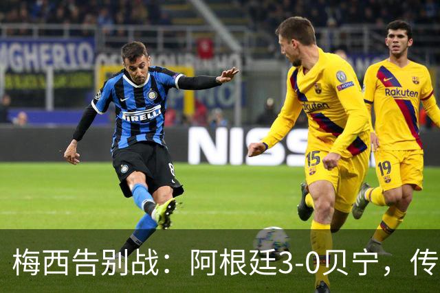 梅西告别战：阿根廷3-0贝宁，传奇生涯完美收官