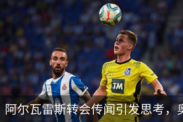 阿尔瓦雷斯转会传闻引发思考，奥尔莫谈梦想与挑战